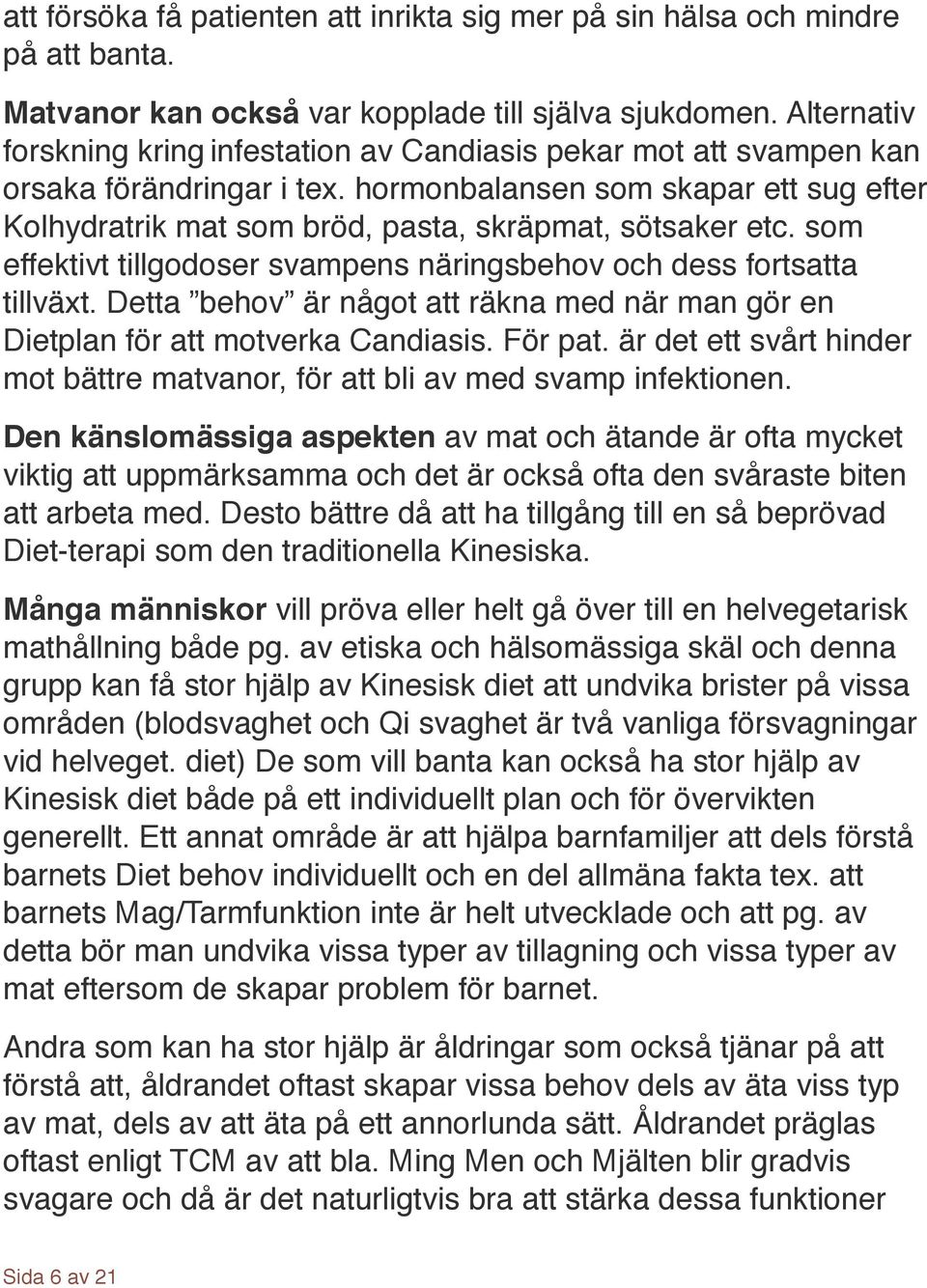 hormonbalansen som skapar ett sug efter Kolhydratrik mat som bröd, pasta, skräpmat, sötsaker etc. som effektivt tillgodoser svampens näringsbehov och dess fortsatta tillväxt.