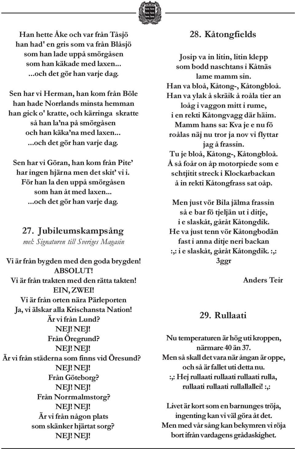 Sen har vi Göran, han kom från Pite har ingen hjärna men det skit vi i. För han la den uppå smörgåsen som han åt med laxen......och det gör han varje dag. 27.
