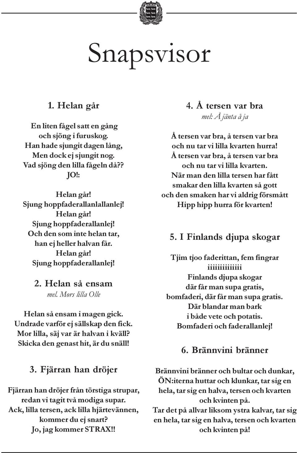 Mors lilla Olle Helan så ensam i magen gick. Undrade varför ej sällskap den fick. Mor lilla, säj var är halvan i kväll? Skicka den genast hit, är du snäll! 3.
