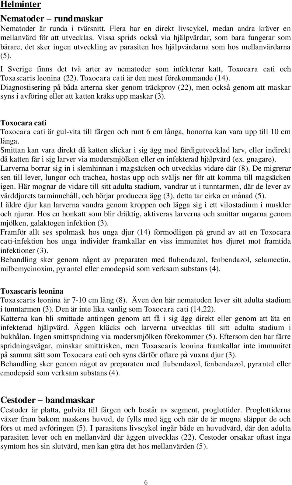 I Sverige finns det två arter av nematoder som infekterar katt, Toxocara cati och Toxascaris leonina (22). Toxocara cati är den mest förekommande (14).