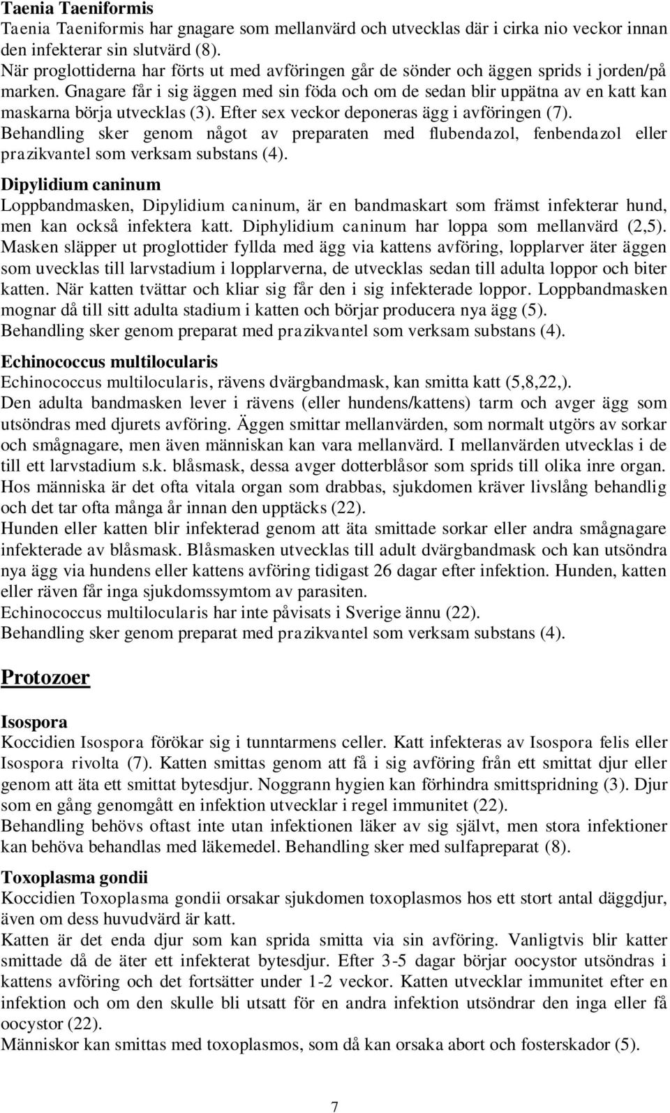 Gnagare får i sig äggen med sin föda och om de sedan blir uppätna av en katt kan maskarna börja utvecklas (3). Efter sex veckor deponeras ägg i avföringen (7).