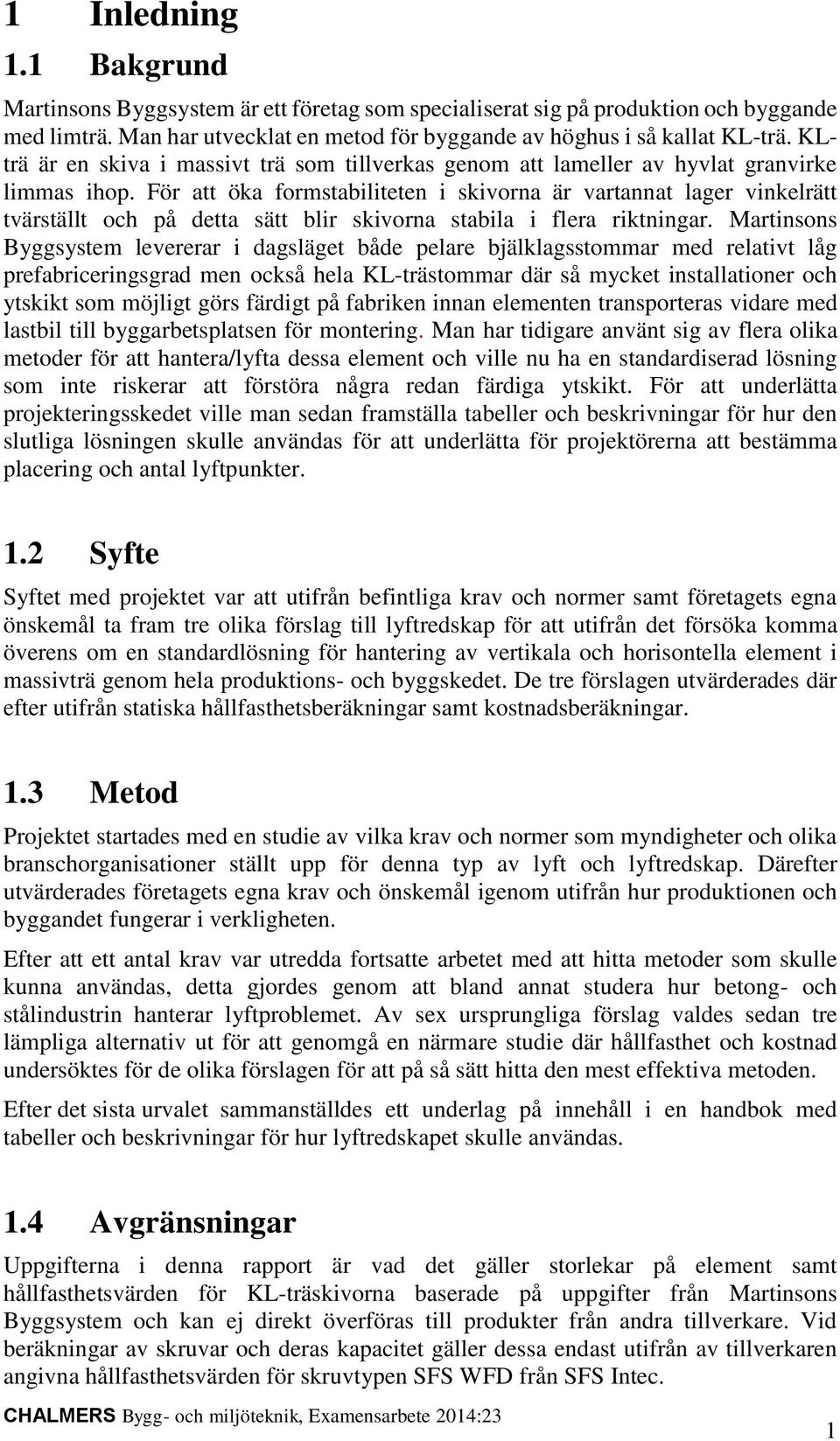 För att öka formstabiliteten i skivorna är vartannat lager vinkelrätt tvärställt och på detta sätt blir skivorna stabila i flera riktningar.