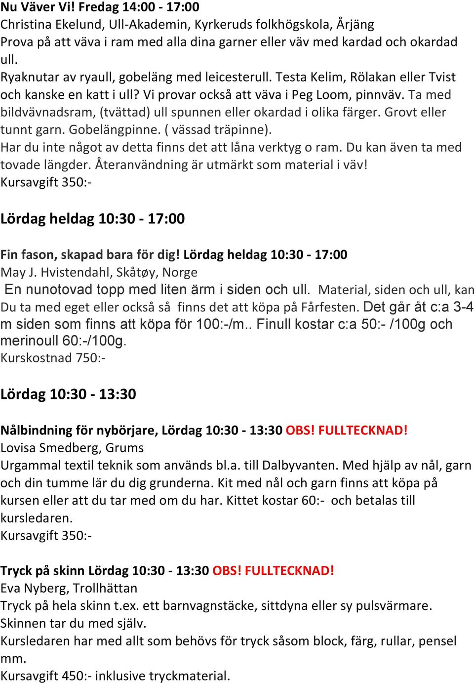 Ta med bildvävnadsram, (tvättad) ull spunnen eller okardad i olika färger. Grovt eller tunnt garn. Gobelängpinne. ( vässad träpinne). Har du inte något av detta finns det att låna verktyg o ram.