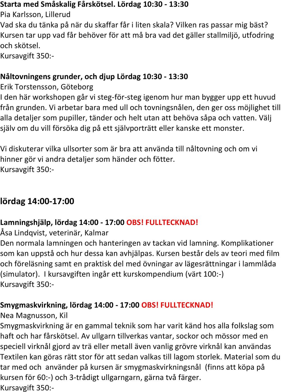 Nåltovningens grunder, och djup Lördag 10:30-13:30 Erik Torstensson, Göteborg I den här workshopen går vi steg-för-steg igenom hur man bygger upp ett huvud från grunden.