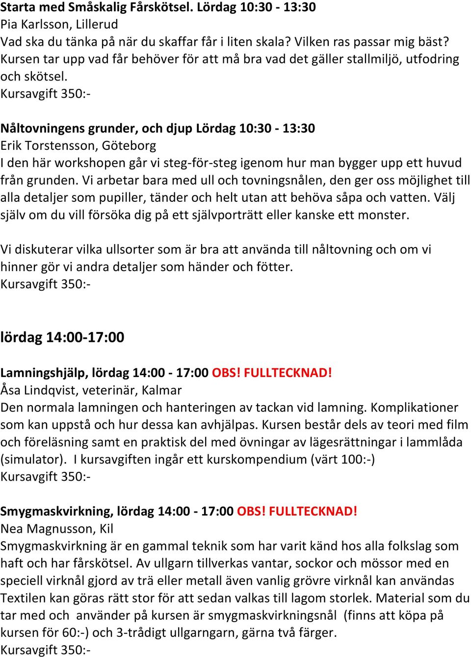 Nåltovningens grunder, och djup Lördag 10:30-13:30 Erik Torstensson, Göteborg I den här workshopen går vi steg-för-steg igenom hur man bygger upp ett huvud från grunden.