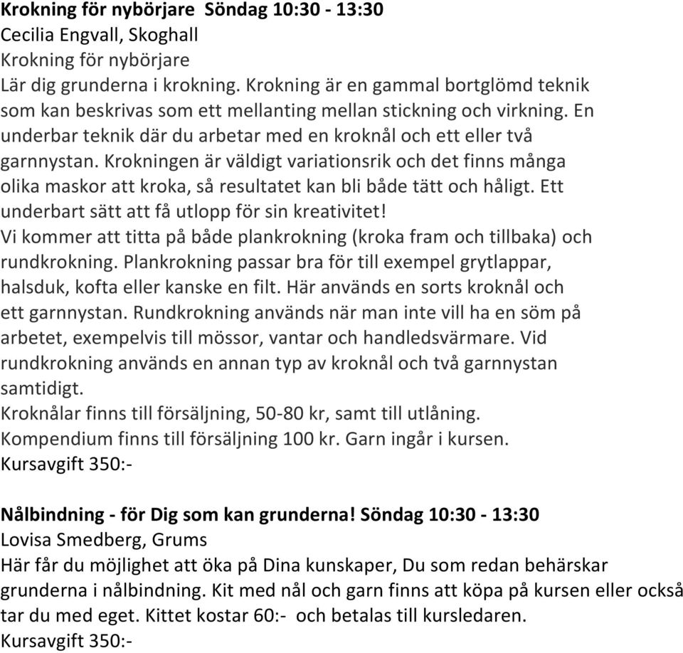 Krokningen är väldigt variationsrik och det finns många olika maskor att kroka, så resultatet kan bli både tätt och håligt. Ett underbart sätt att få utlopp för sin kreativitet!