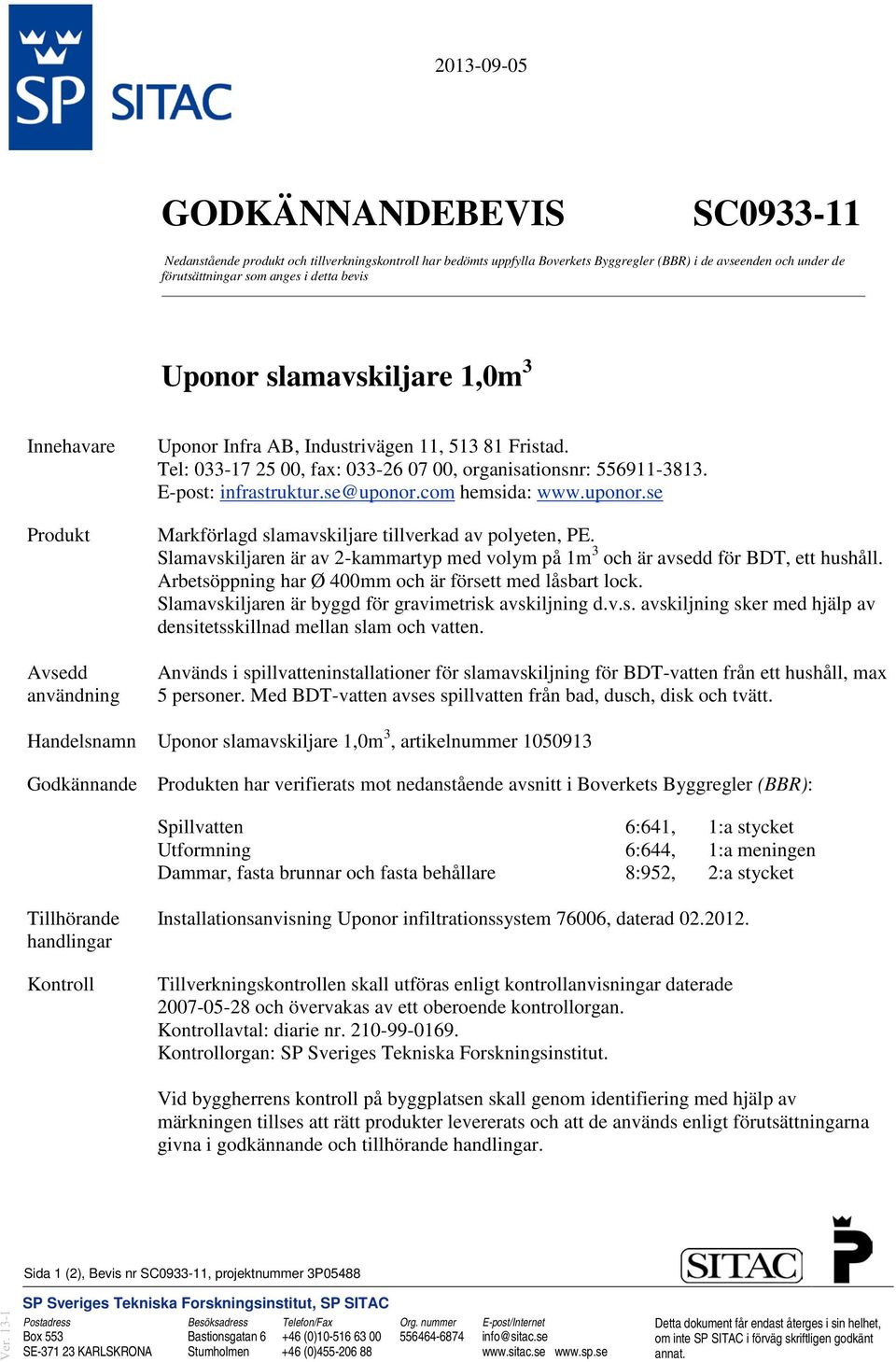 com hemsida: www.uponor.se Markförlagd slamavskiljare tillverkad av polyeten, PE. Slamavskiljaren är av 2-kaartyp med volym på 1m 3 och är avsedd för BDT, ett hushåll.