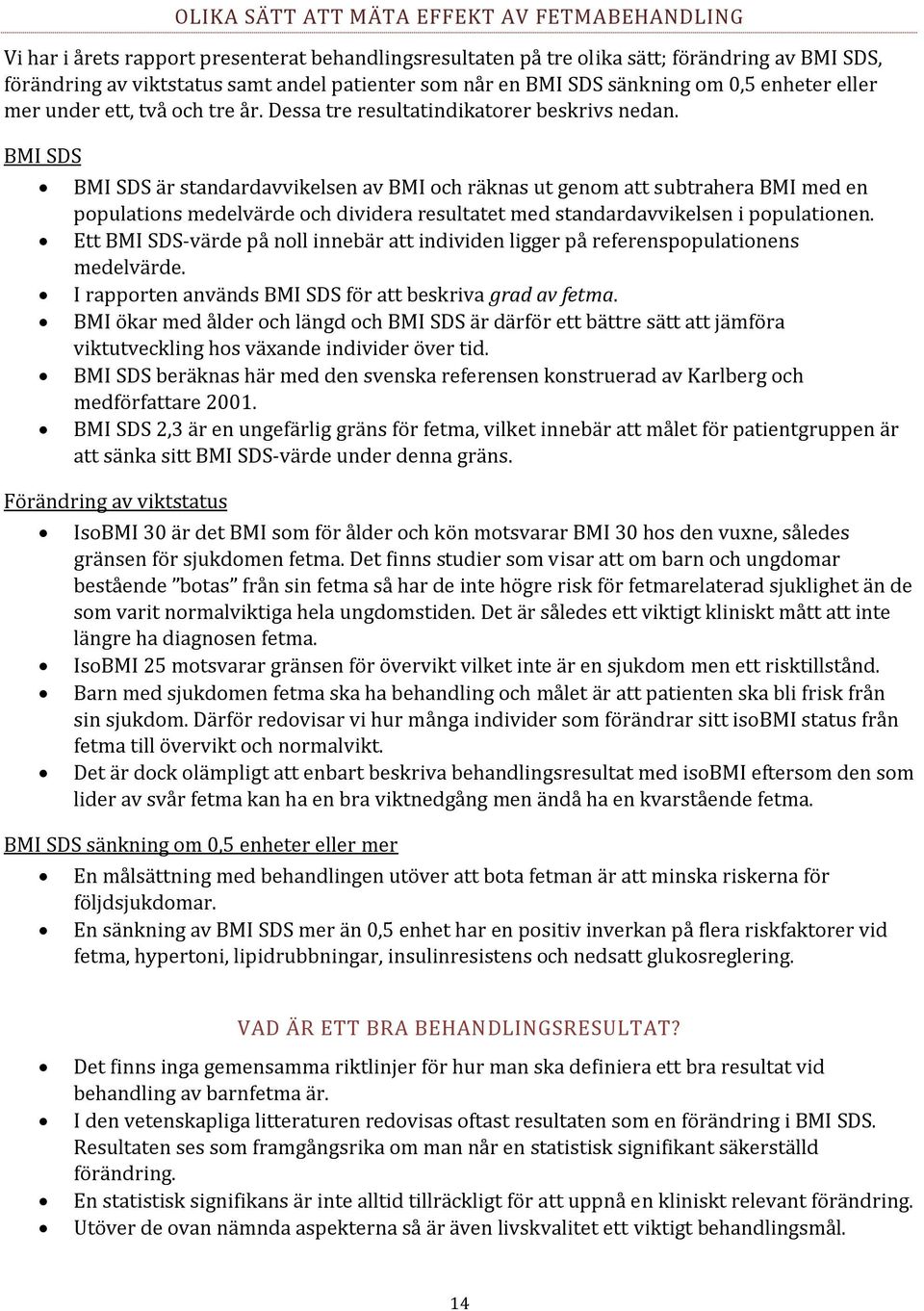 BMI SDS BMI SDS är standardavvikelsen av BMI och räknas ut genom att subtrahera BMI med en populations medelvärde och dividera resultatet med standardavvikelsen i populationen.