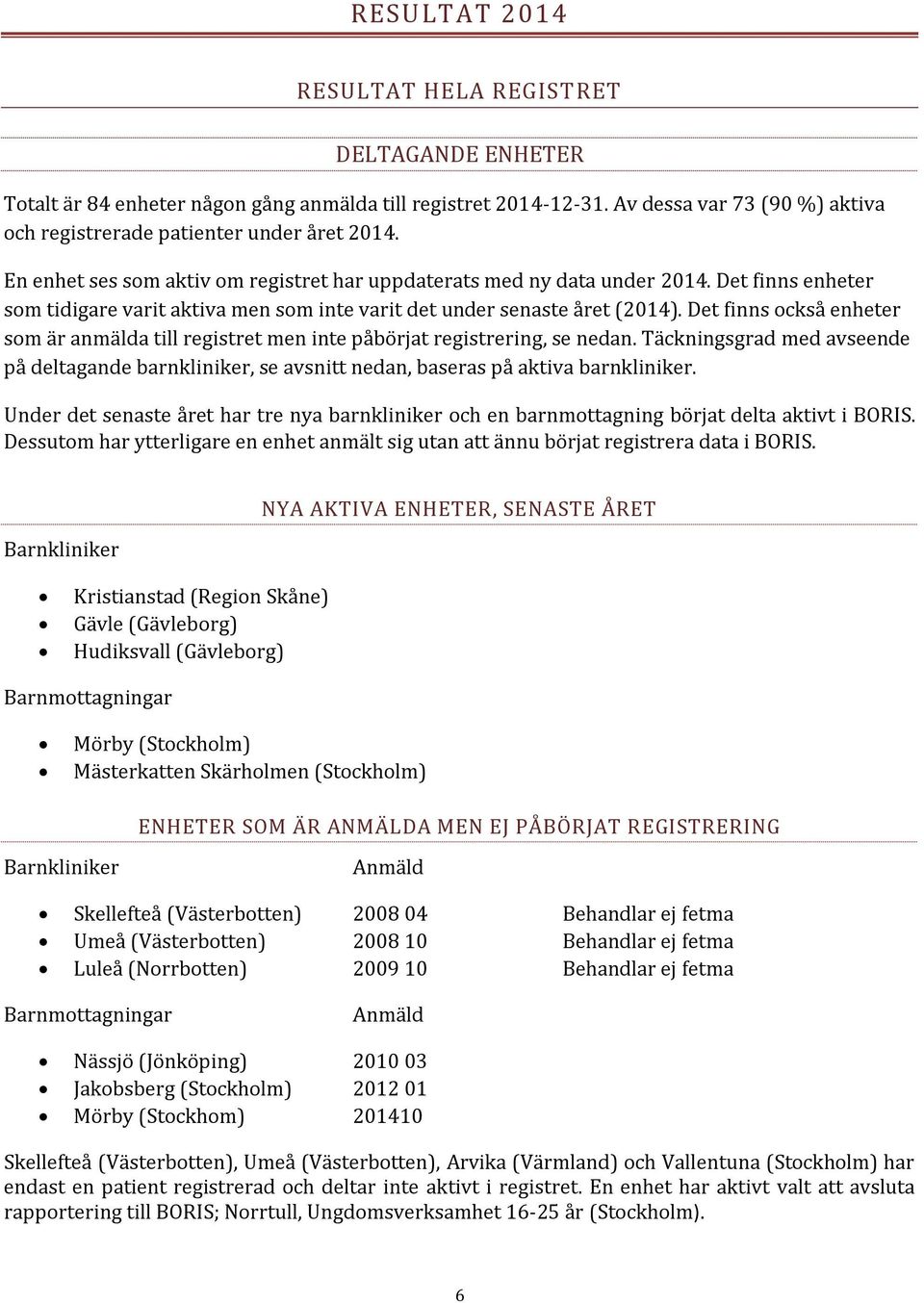 Det finns också enheter som är anmälda till registret men inte påbörjat registrering, se nedan. Täckningsgrad med avseende på deltagande barnkliniker, se avsnitt nedan, baseras på aktiva barnkliniker.