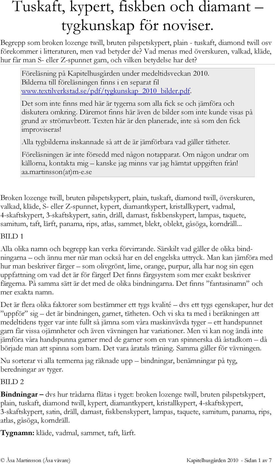 Bilderna till föreläsningen finns i en separat fil www.textilverkstad.se/pdf/tygkunskap_2010_bilder.pdf. Det som inte finns med här är tygerna som alla fick se och jämföra och diskutera omkring.