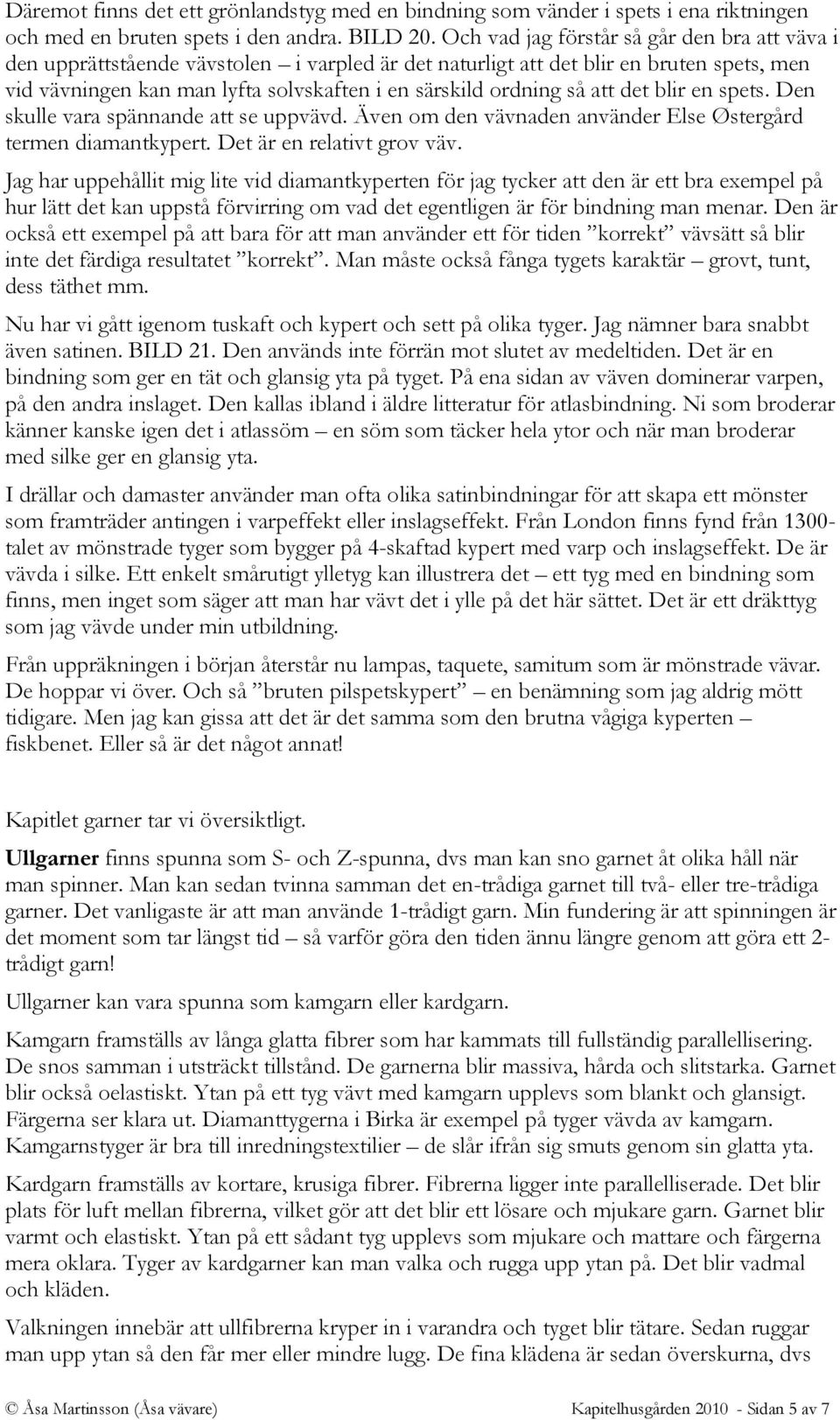 så att det blir en spets. Den skulle vara spännande att se uppvävd. Även om den vävnaden använder Else Østergård termen diamantkypert. Det är en relativt grov väv.