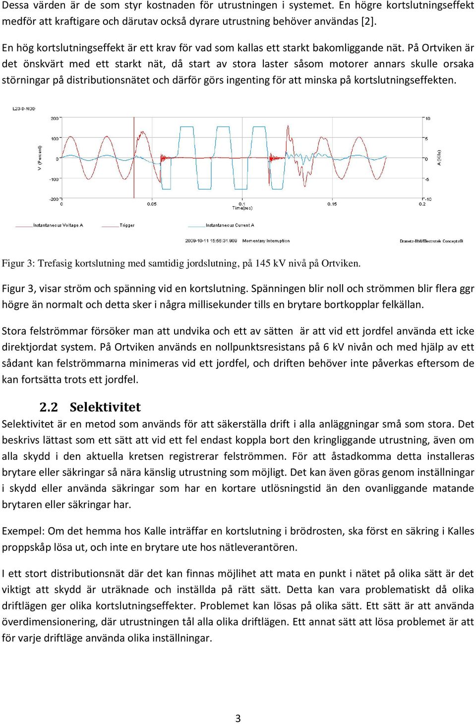 På Ortviken är det önskvärt med ett starkt nät, då start av stora laster såsom motorer annars skulle orsaka störningar på distributionsnätet och därför görs ingenting för att minska på