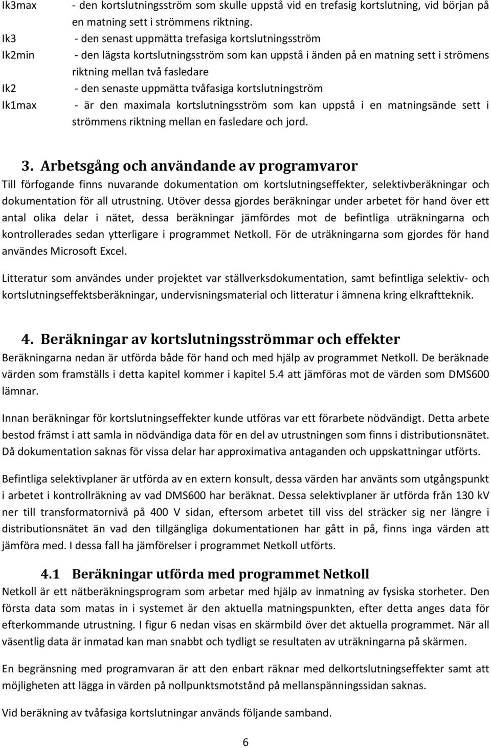 kortslutningström - är den maximala kortslutningsström som kan uppstå i en matningsände sett i strömmens riktning mellan en fasledare och jord. 3.