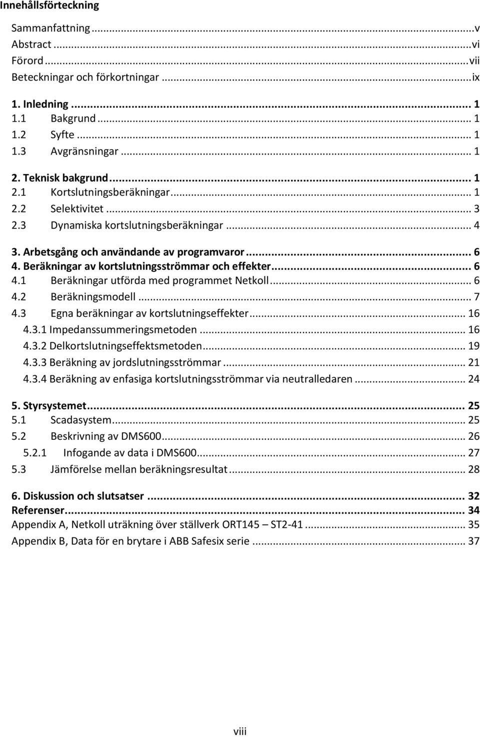 .. 6 4. Beräkningsmodell... 7 4.3 Egna beräkningar av kortslutningseffekter... 16 4.3.1 Impedanssummeringsmetoden... 16 4.3. Delkortslutningseffektsmetoden... 19 4.3.3 Beräkning av jordslutningsströmmar.