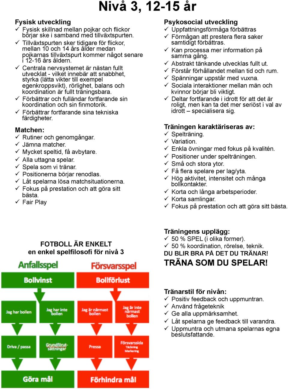 ü Centrala nervsystemet är nästan fullt utvecklat - vilket innebär att snabbhet, styrka (lätta vikter till exempel egenkroppsvikt), rörlighet, balans och koordination är fullt träningsbara.