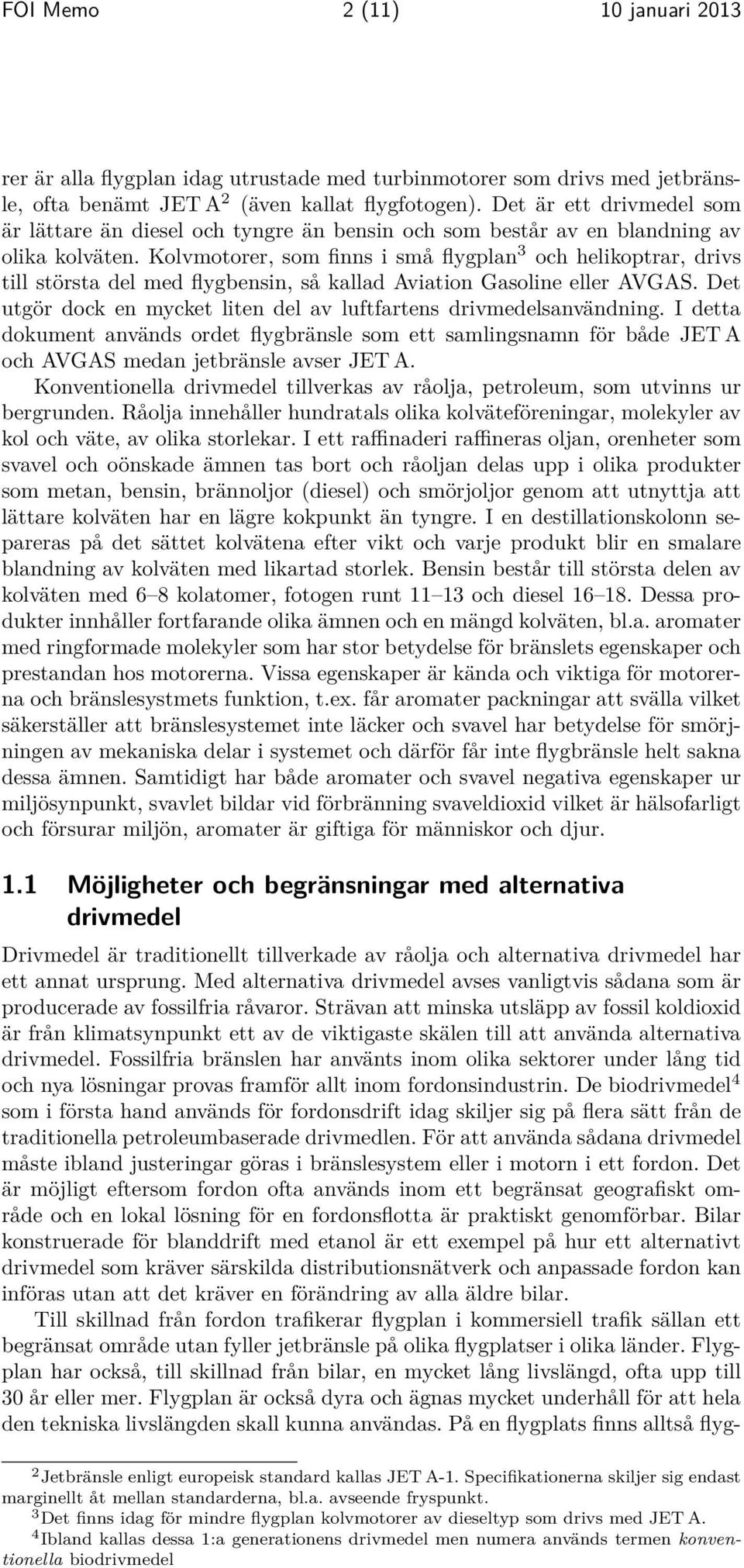 Kolvmotorer, som finns i små flygplan 3 och helikoptrar, drivs till största del med flygbensin, så kallad Aviation Gasoline eller AVGAS.