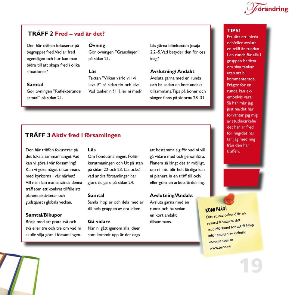 Träff 3 Aktiv fred i församlingen Den här träffen fokuserar på det lokala sammanhanget. Vad kan vi göra i vår församling? Kan vi göra något tillsammans med kyrkorna i vår närhet?