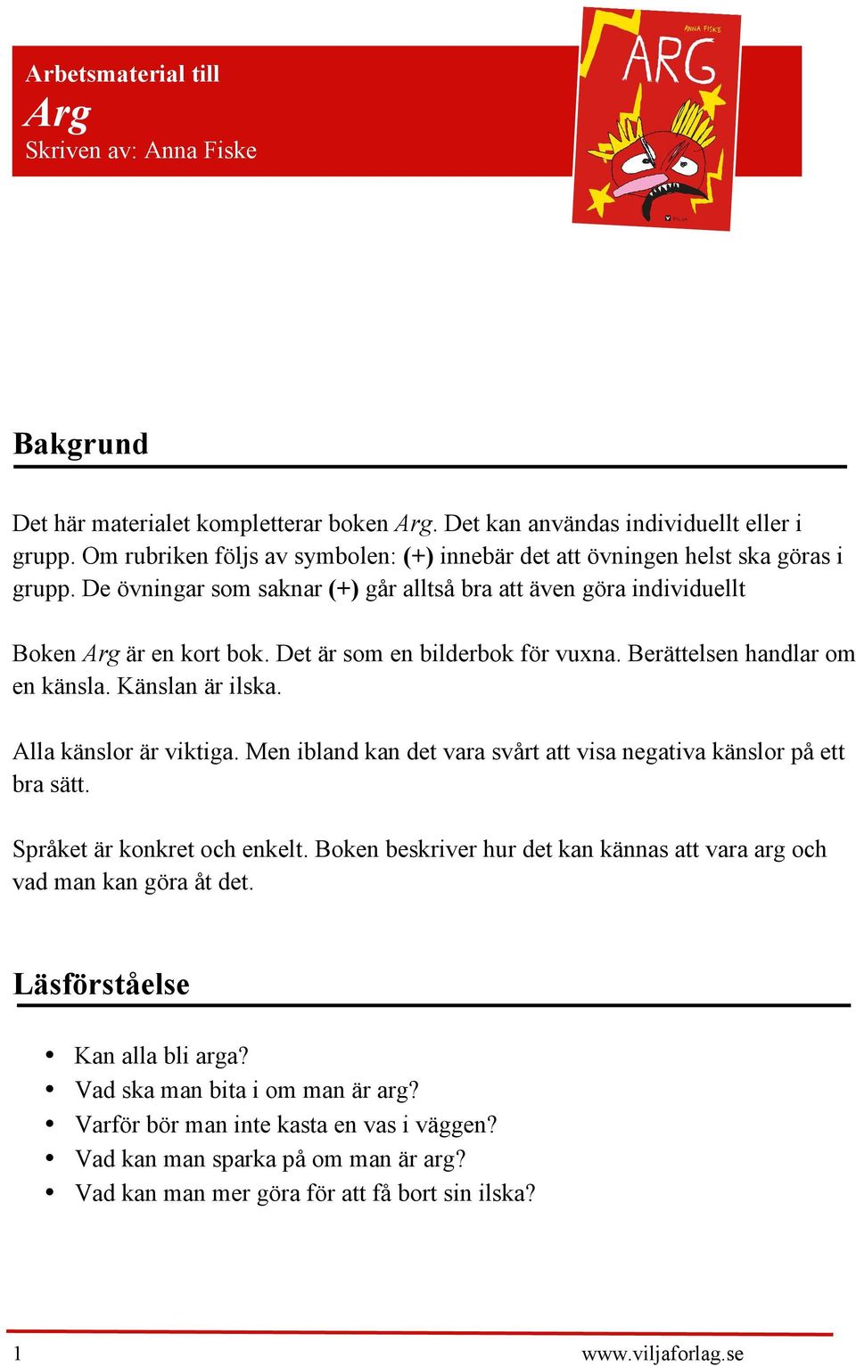 Det är som en bilderbok för vuxna. Berättelsen handlar om en känsla. Känslan är ilska. Alla känslor är viktiga. Men ibland kan det vara svårt att visa negativa känslor på ett bra sätt.