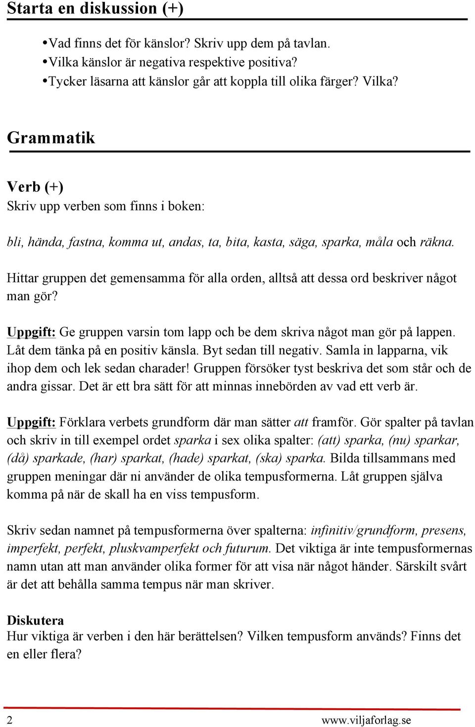 Grammatik Verb (+) Skriv upp verben som finns i boken: bli, hända, fastna, komma ut, andas, ta, bita, kasta, säga, sparka, måla och räkna.