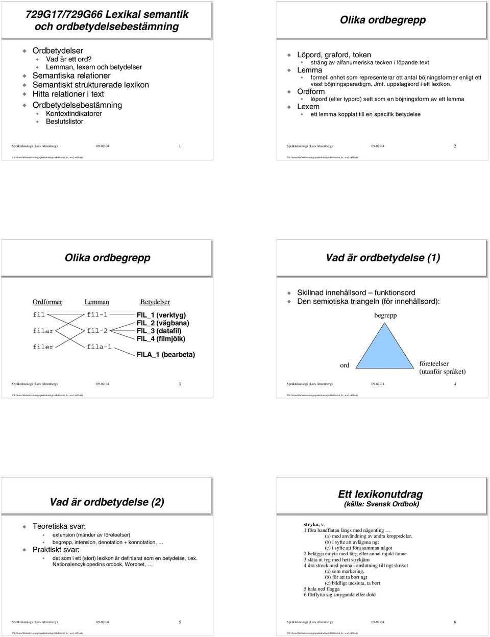 alfanumeriska tecken i löpande text Lemma formell enhet som representerar ett antal böjningsformer enligt ett visst böjningsparadigm. Jmf. uppslagsord i ett lexikon.