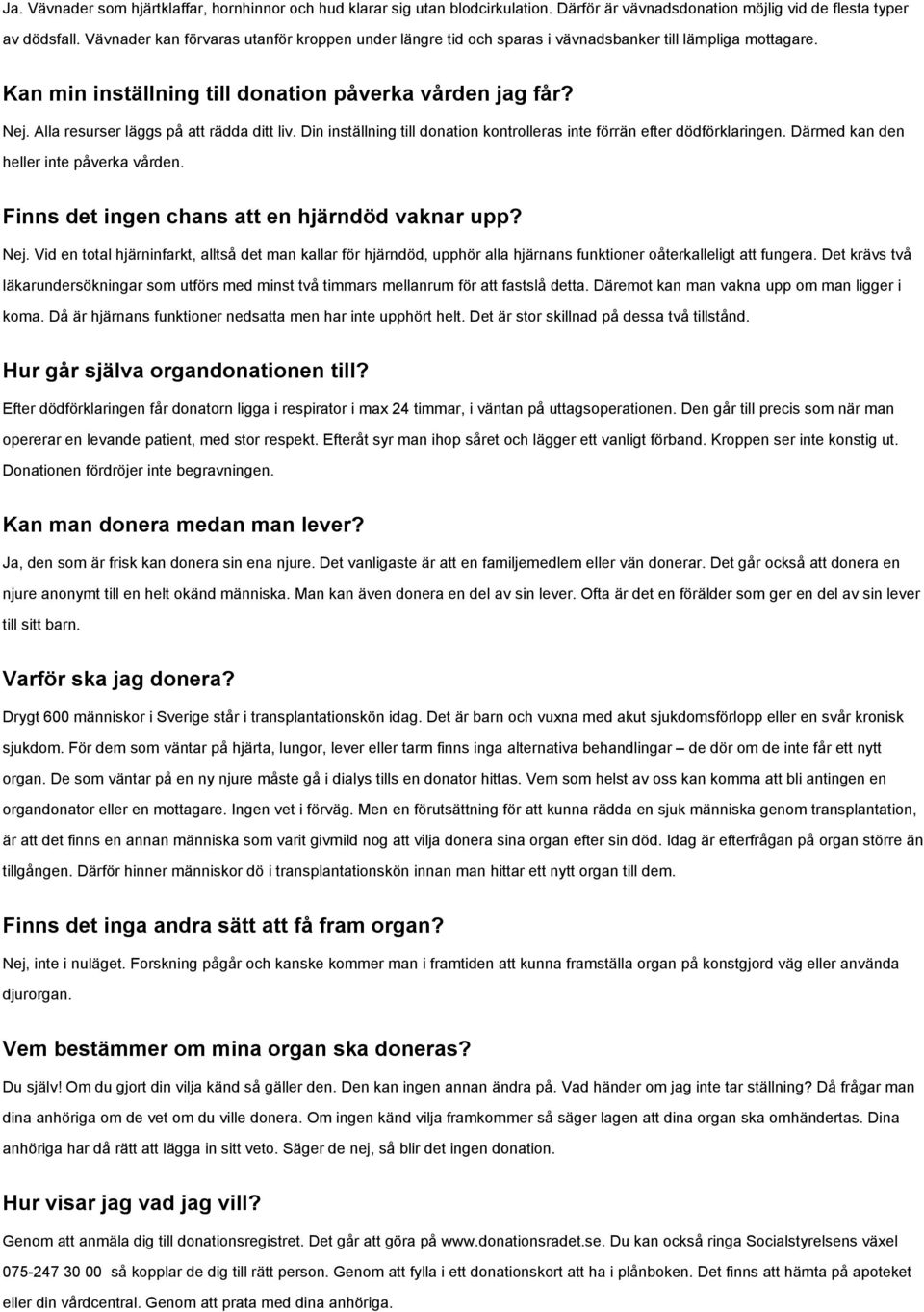 Alla resurser läggs på att rädda ditt liv. Din inställning till donation kontrolleras inte förrän efter dödförklaringen. Därmed kan den heller inte påverka vården.