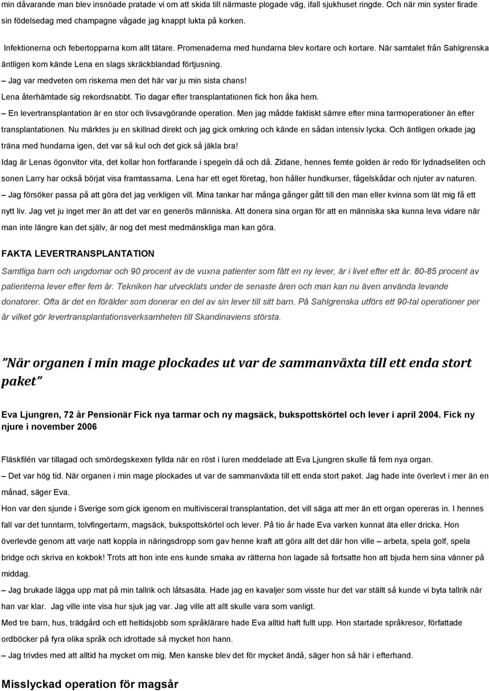 Jag var medveten om riskerna men det här var ju min sista chans! Lena återhämtade sig rekordsnabbt. Tio dagar efter transplantationen fick hon åka hem.