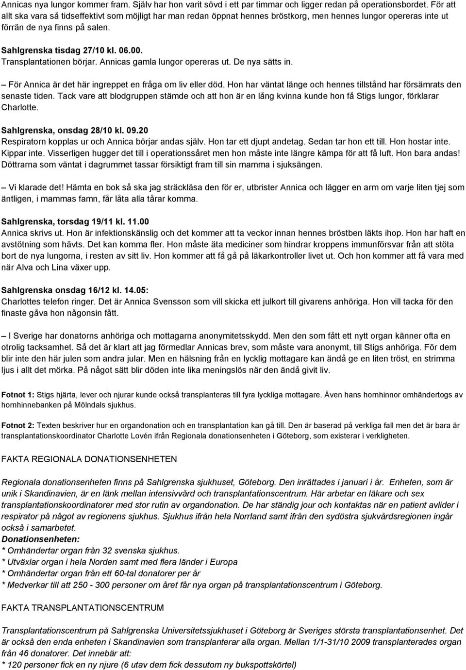 Transplantationen börjar. Annicas gamla lungor opereras ut. De nya sätts in. För Annica är det här ingreppet en fråga om liv eller död.