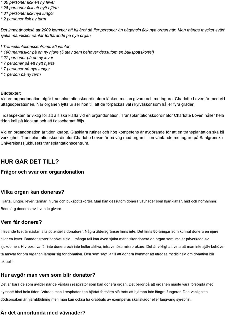 I Transplantationscentrums kö väntar: * 190 människor på en ny njure (5 utav dem behöver dessutom en bukspottskörtel) * 27 personer på en ny lever * 7 personer på ett nytt hjärta * 7 personer på nya