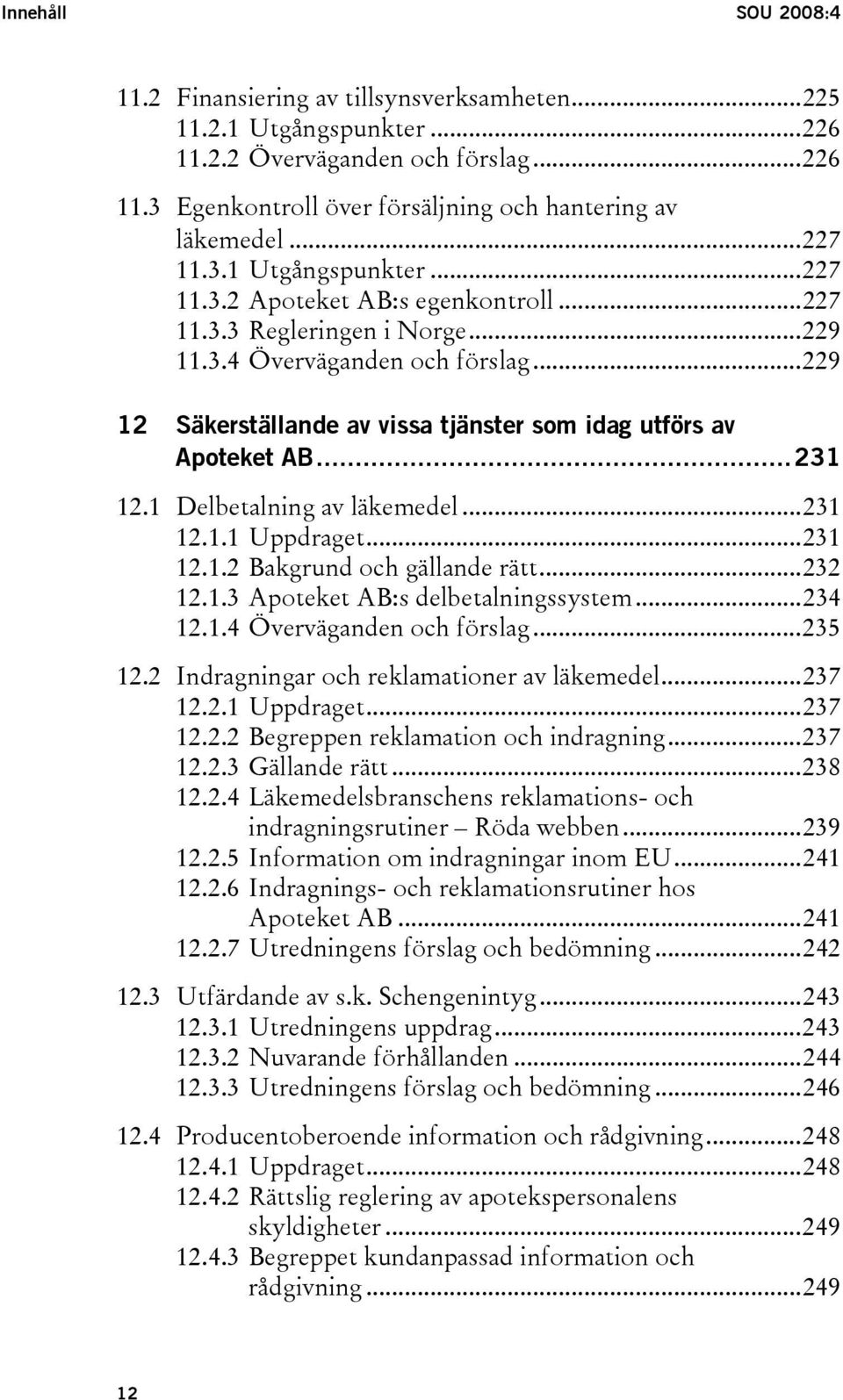 ..229 12 Säkerställande av vissa tjänster som idag utförs av Apoteket AB...231 12.1 Delbetalning av läkemedel...231 12.1.1 Uppdraget...231 12.1.2 Bakgrund och gällande rätt...232 12.1.3 Apoteket AB:s delbetalningssystem.