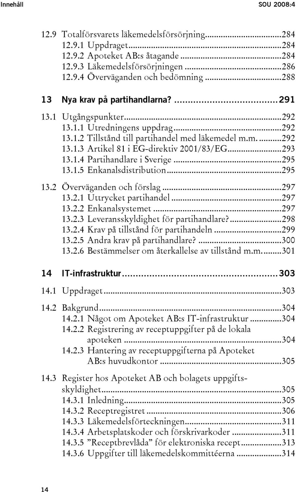 ..293 13.1.4 Partihandlare i Sverige...295 13.1.5 Enkanalsdistribution...295 13.2 Överväganden och förslag...297 13.2.1 Uttrycket partihandel...297 13.2.2 Enkanalsystemet...297 13.2.3 Leveransskyldighet för partihandlare?