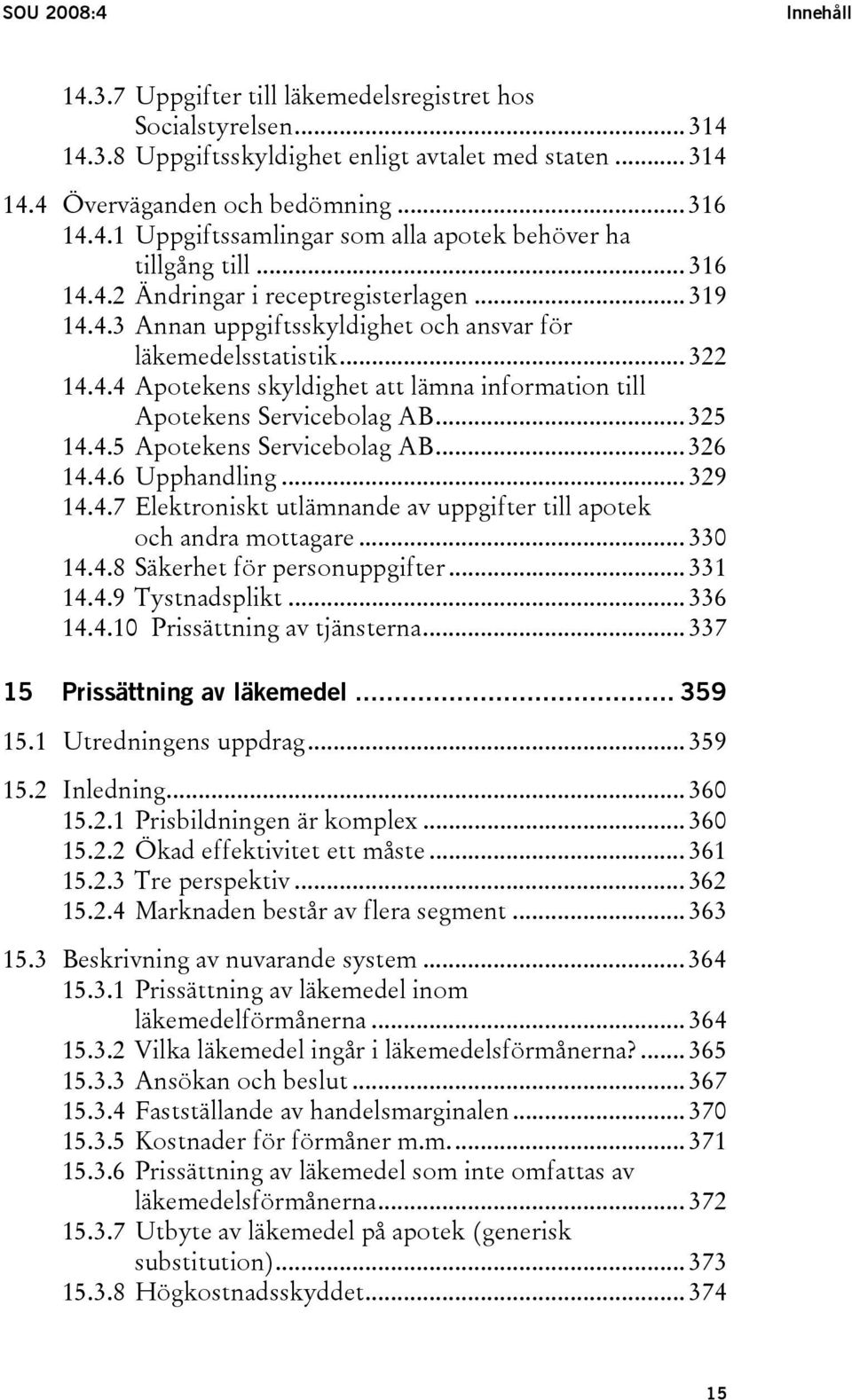 .. 325 14.4.5 Apotekens Servicebolag AB... 326 14.4.6 Upphandling... 329 14.4.7 Elektroniskt utlämnande av uppgifter till apotek och andra mottagare... 330 14.4.8 Säkerhet för personuppgifter... 331 14.