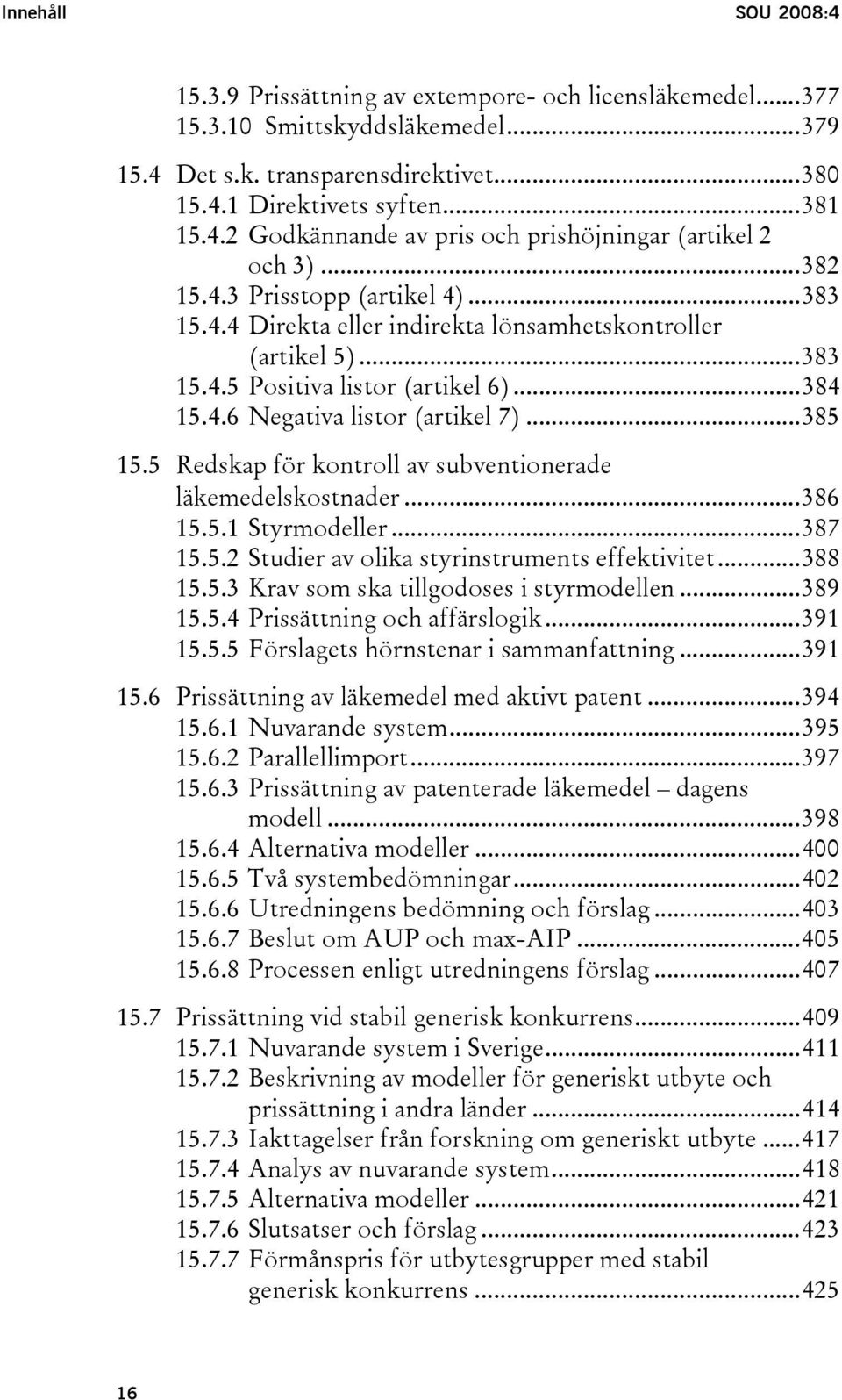 5 Redskap för kontroll av subventionerade läkemedelskostnader...386 15.5.1 Styrmodeller...387 15.5.2 Studier av olika styrinstruments effektivitet...388 15.5.3 Krav som ska tillgodoses i styrmodellen.