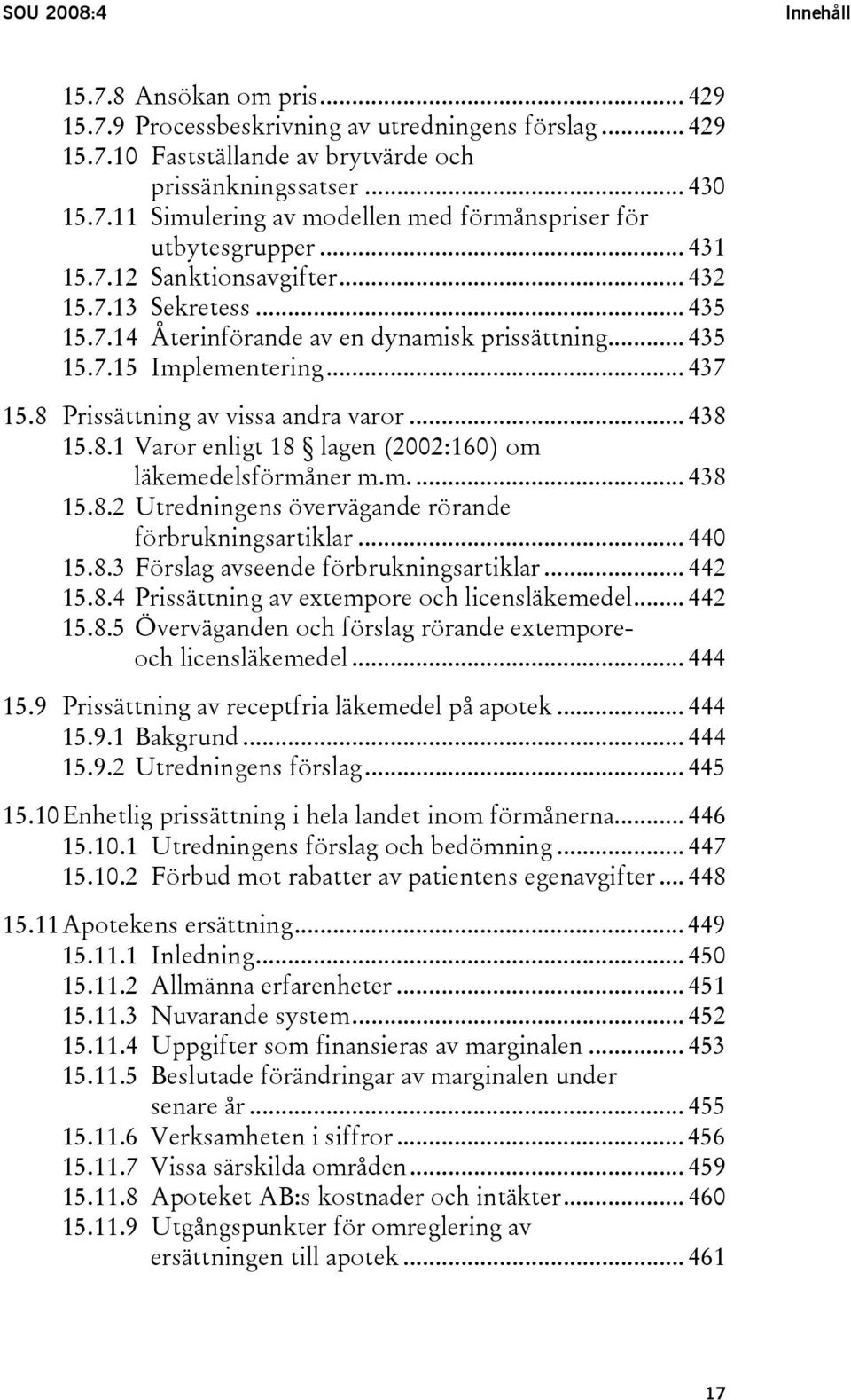 8.1 Varor enligt 18 lagen (2002:160) om läkemedelsförmåner m.m.... 438 15.8.2 Utredningens övervägande rörande förbrukningsartiklar... 440 15.8.3 Förslag avseende förbrukningsartiklar... 442 15.8.4 Prissättning av extempore och licensläkemedel.