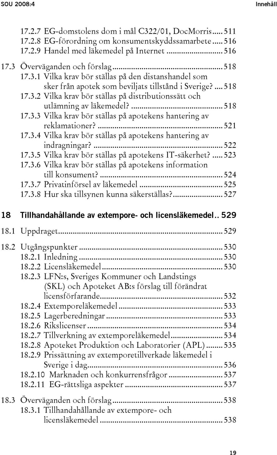 ... 518 17.3.3 Vilka krav bör ställas på apotekens hantering av reklamationer?... 521 17.3.4 Vilka krav bör ställas på apotekens hantering av indragningar?... 522 17.3.5 Vilka krav bör ställas på apotekens IT-säkerhet?