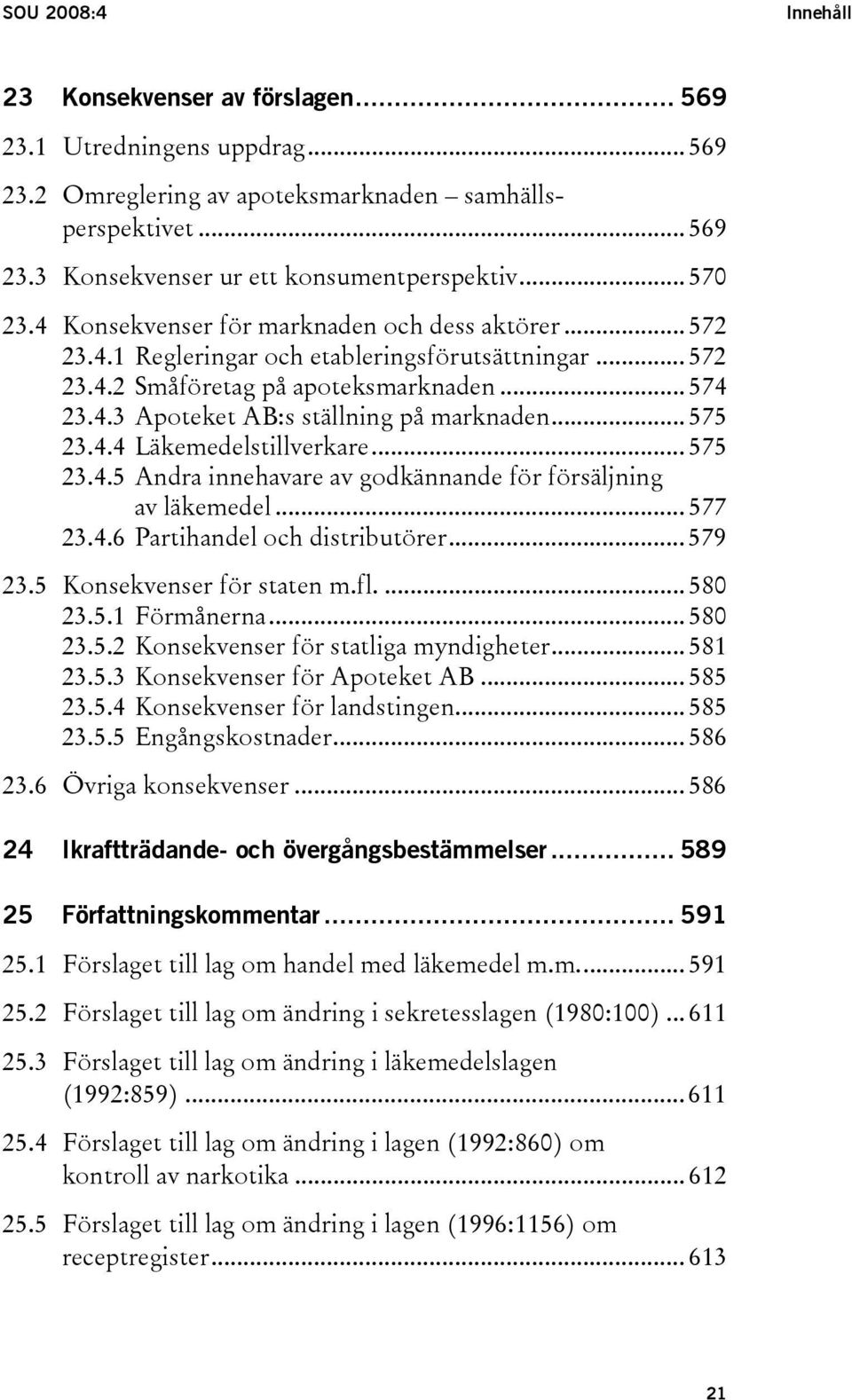 .. 575 23.4.4 Läkemedelstillverkare... 575 23.4.5 Andra innehavare av godkännande för försäljning av läkemedel... 577 23.4.6 Partihandel och distributörer... 579 23.5 Konsekvenser för staten m.fl.