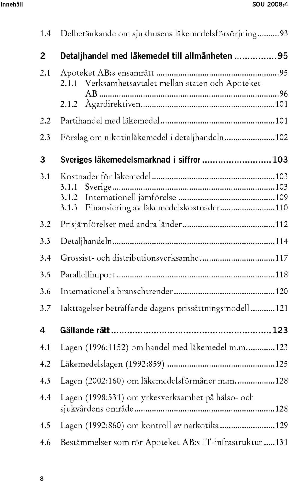 ..103 3.1.1 Sverige...103 3.1.2 Internationell jämförelse...109 3.1.3 Finansiering av läkemedelskostnader...110 3.2 Prisjämförelser med andra länder...112 3.3 Detaljhandeln...114 3.