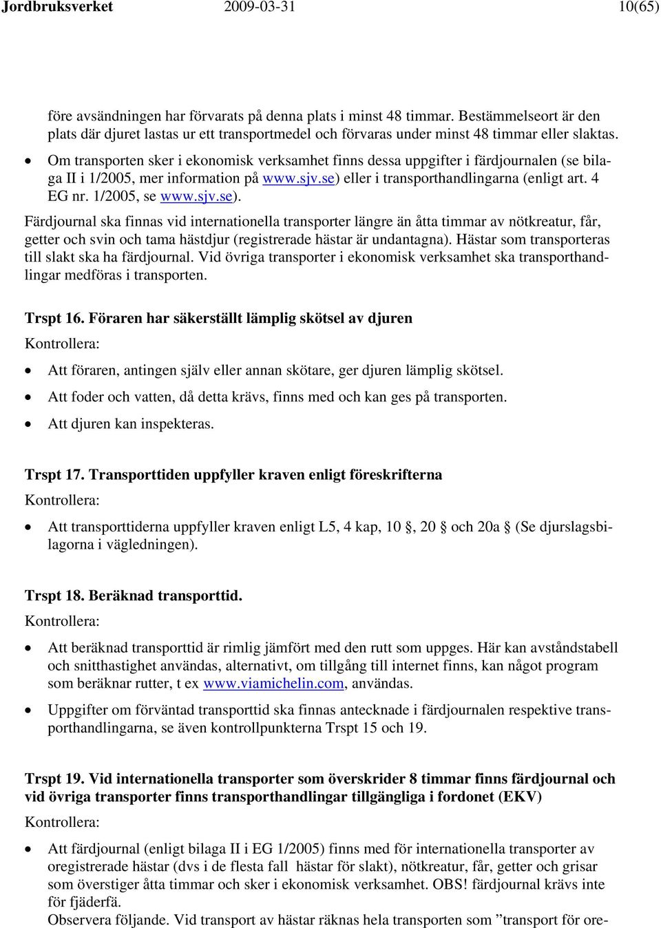 Om transporten sker i ekonomisk verksamhet finns dessa uppgifter i färdjournalen (se bilaga II i 1/2005, mer information på www.sjv.se) eller i transporthandlingarna (enligt art. 4 EG nr.