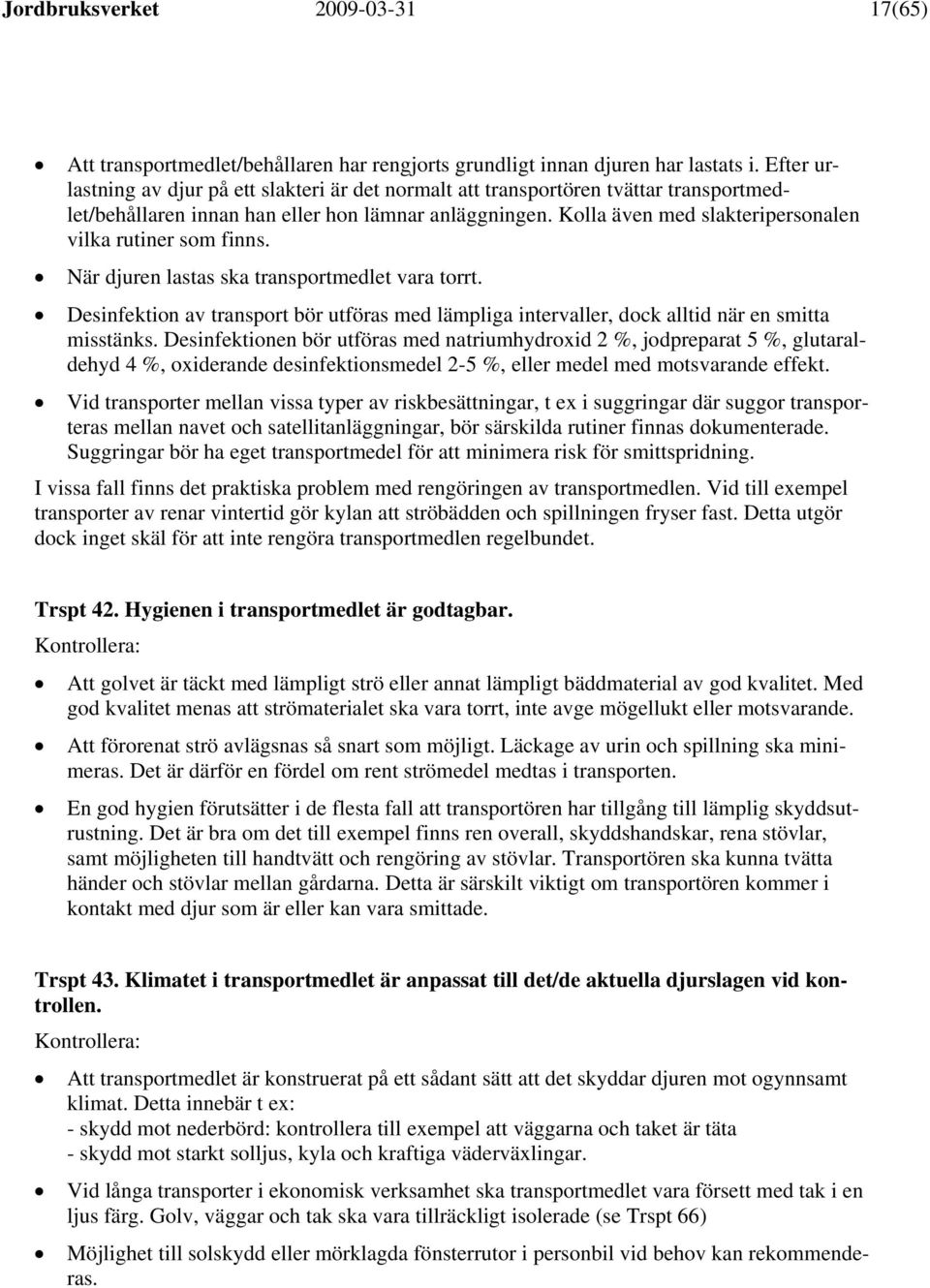 Kolla även med slakteripersonalen vilka rutiner som finns. När djuren lastas ska transportmedlet vara torrt.