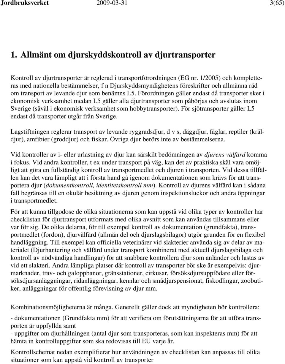 Förordningen gäller endast då transporter sker i ekonomisk verksamhet medan L5 gäller alla djurtransporter som påbörjas och avslutas inom Sverige (såväl i ekonomisk verksamhet som hobbytransporter).