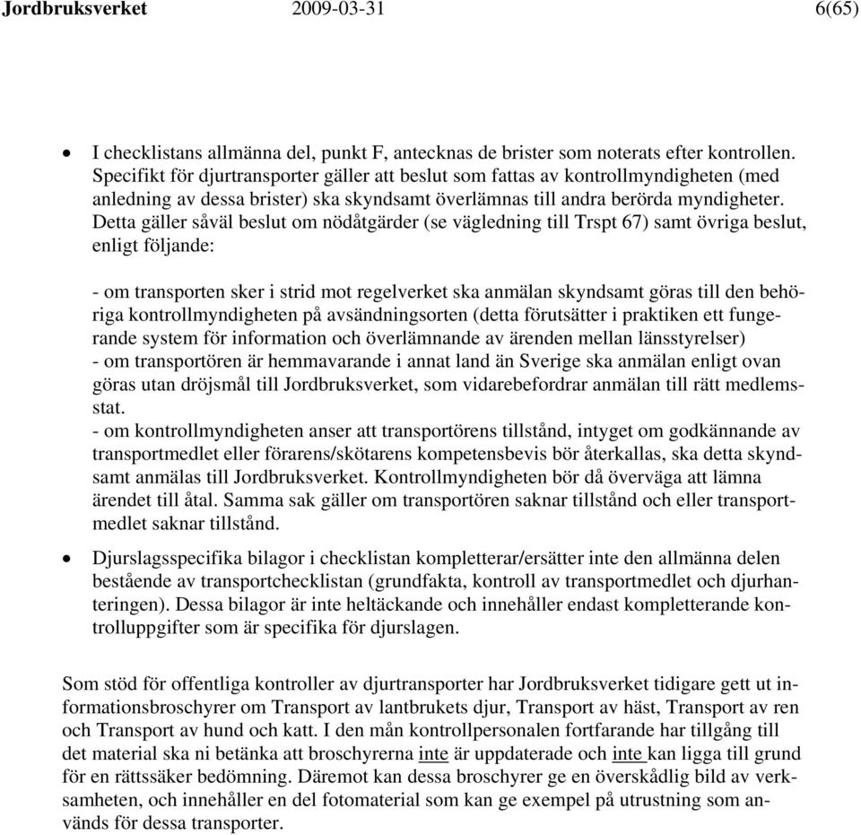 Detta gäller såväl beslut om nödåtgärder (se vägledning till Trspt 67) samt övriga beslut, enligt följande: - om transporten sker i strid mot regelverket ska anmälan skyndsamt göras till den behöriga