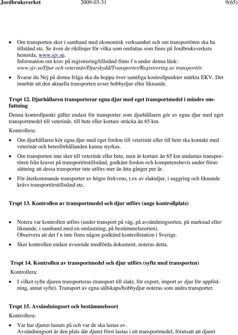 Svarar du Nej på denna fråga ska du hoppa över samtliga kontrollpunkter märkta EKV. Det innebär att den aktuella transporten avser hobbydjur eller liknande. Trspt 12.