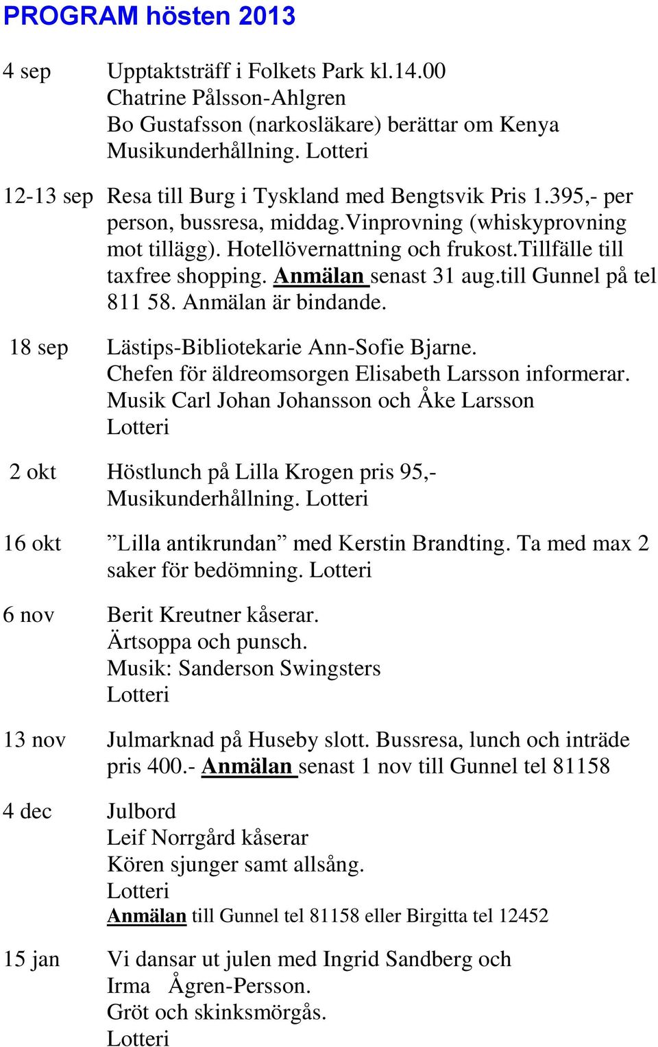 Anmälan senast 31 aug.till Gunnel på tel 811 58. Anmälan är bindande. 18 sep Lästips-Bibliotekarie Ann-Sofie Bjarne. Chefen för äldreomsorgen Elisabeth Larsson informerar.