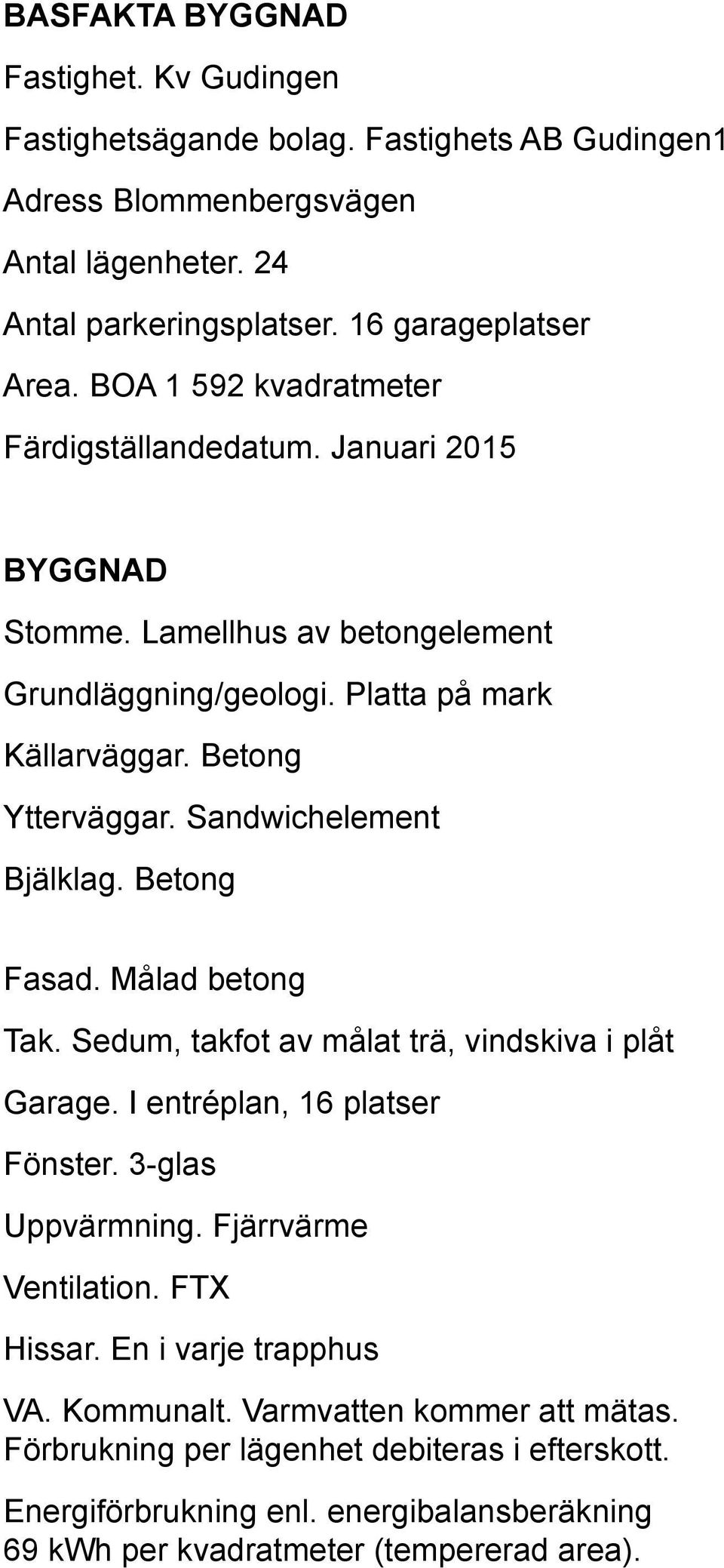 Sandwichelement jälklag. etong asad. Målad betong Tak. Sedum, takfot av målat trä, vindskiva i plåt arage. I entréplan, 16 platser önster. 3-glas Uppvärmning.