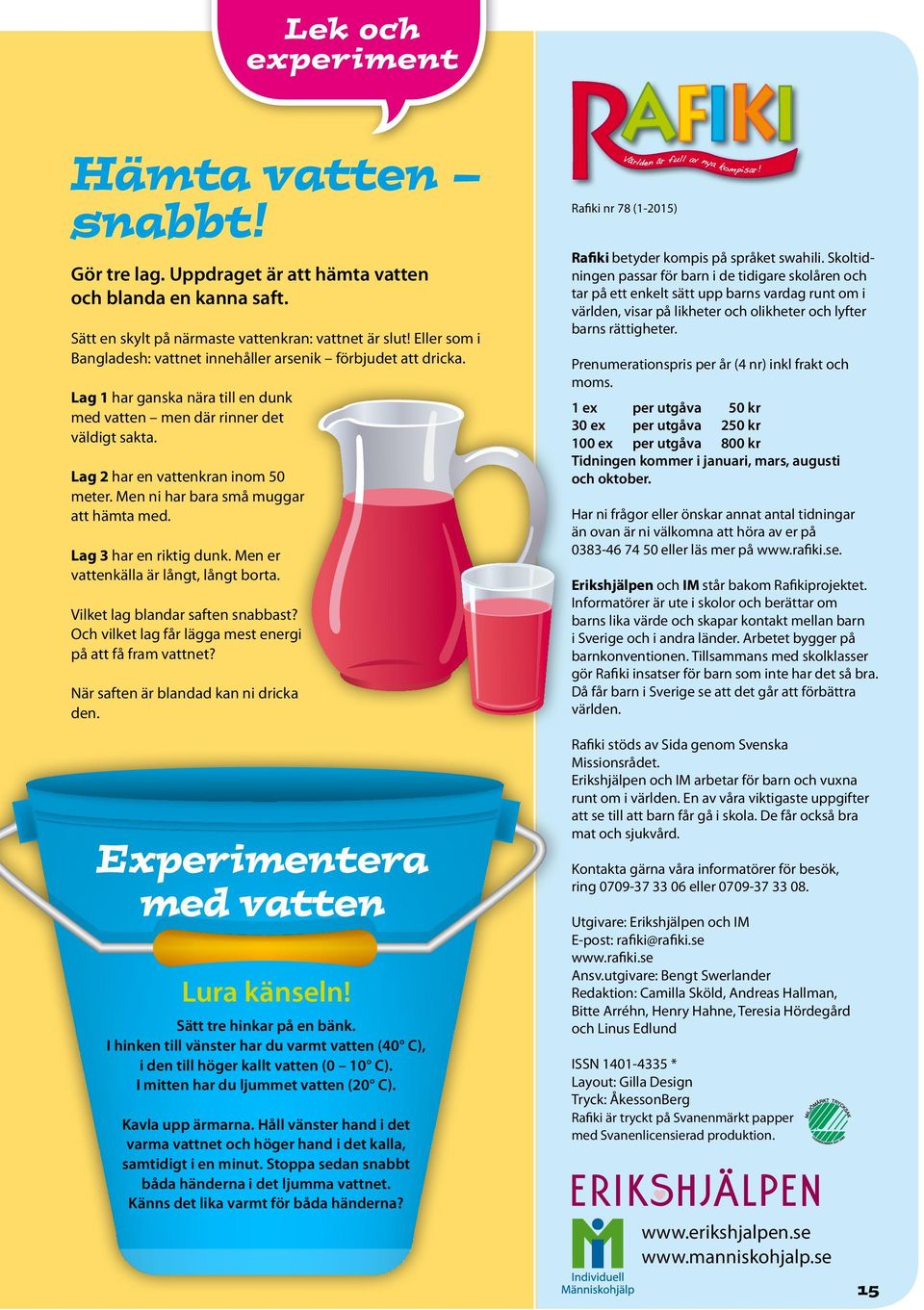 Men ni har bara små muggar att hämta med. Lag 3 har en riktig dunk. Men er vattenkälla är långt, långt borta. Vilket lag blandar saften snabbast?
