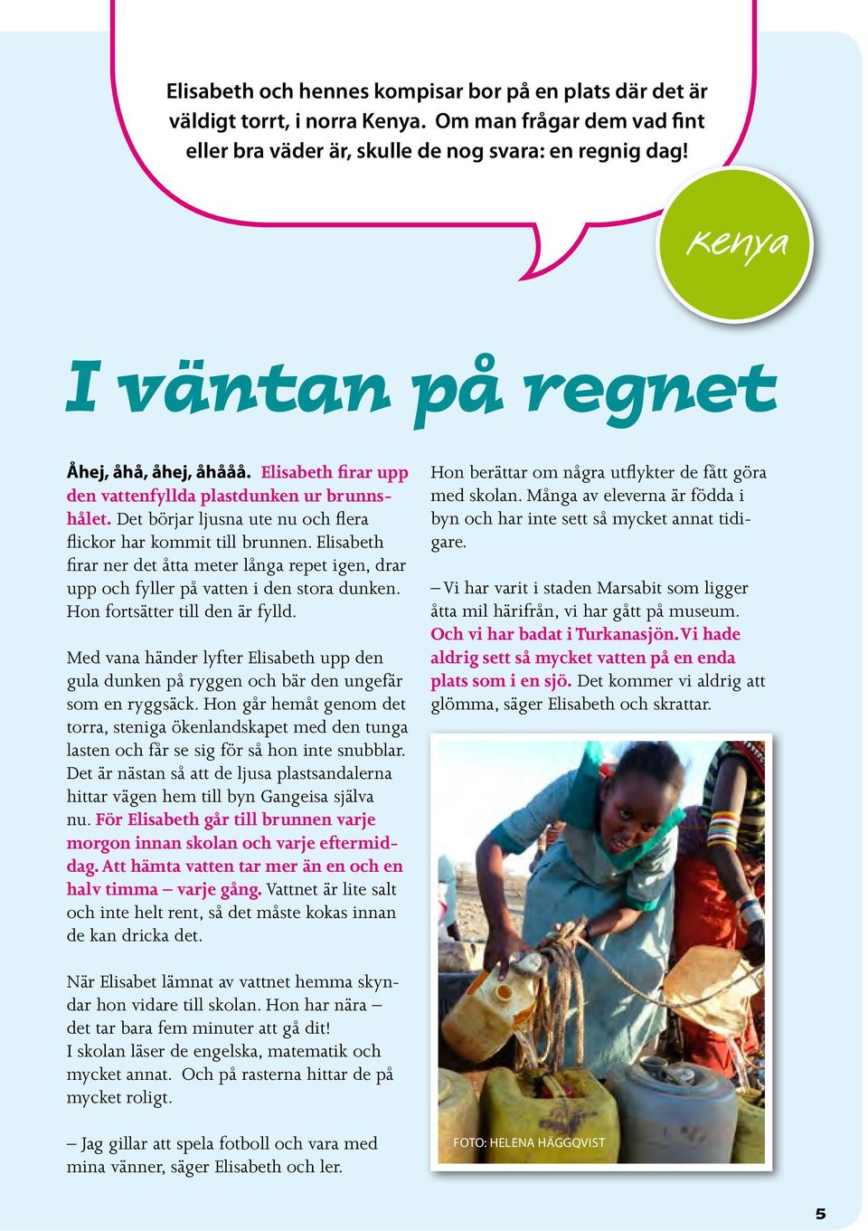 Elisabeth firar ner det åtta meter långa repet igen, drar upp och fyller på vatten i den stora dunken. Hon fortsätter till den är fylld.