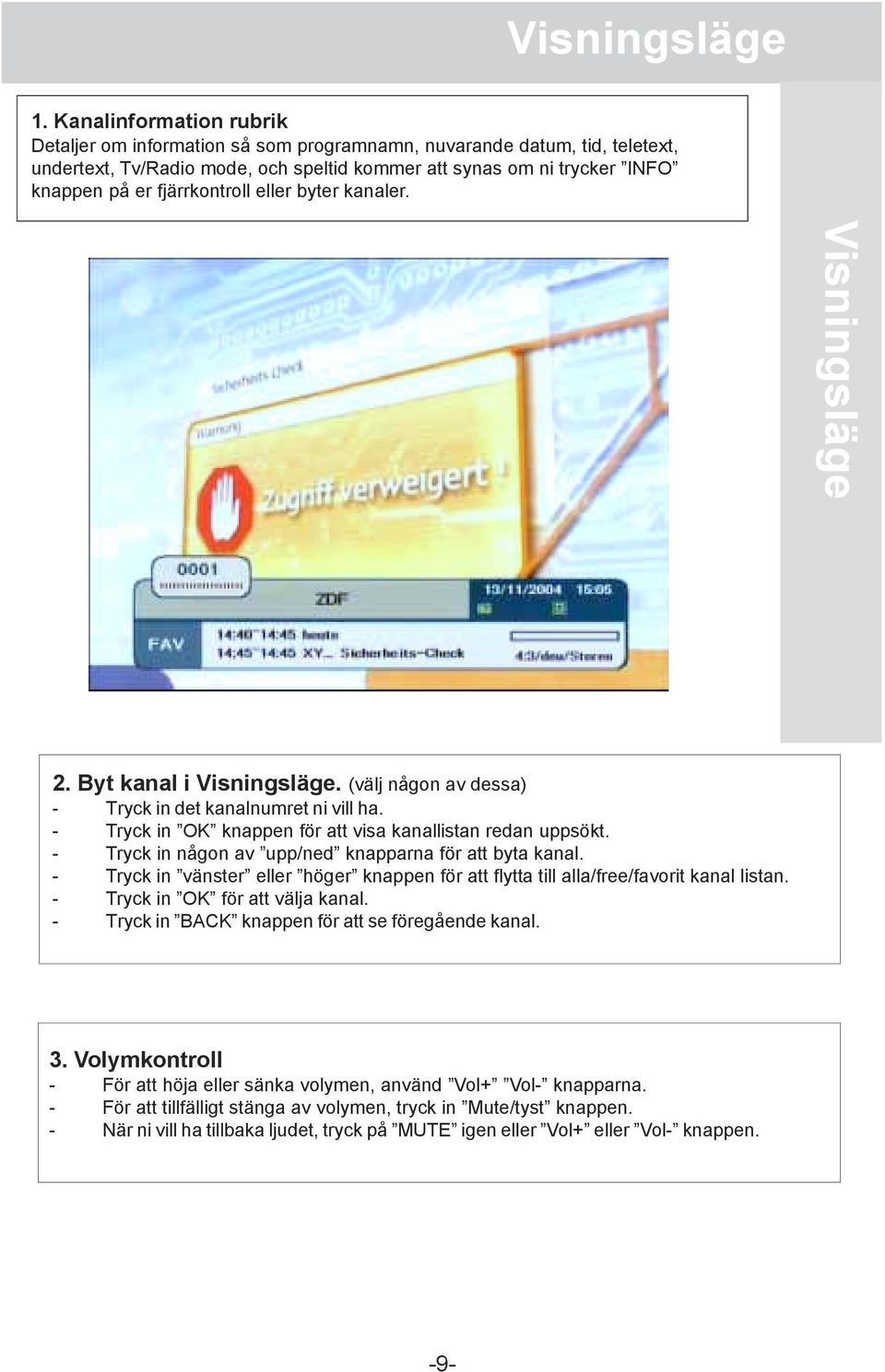 fjärrkontroll eller byter kanaler. Visningsläge 2. Byt kanal i Visningsläge. (välj någon av dessa) - Tryck in det kanalnumret ni vill ha. - Tryck in OK knappen för att visa kanallistan redan uppsökt.