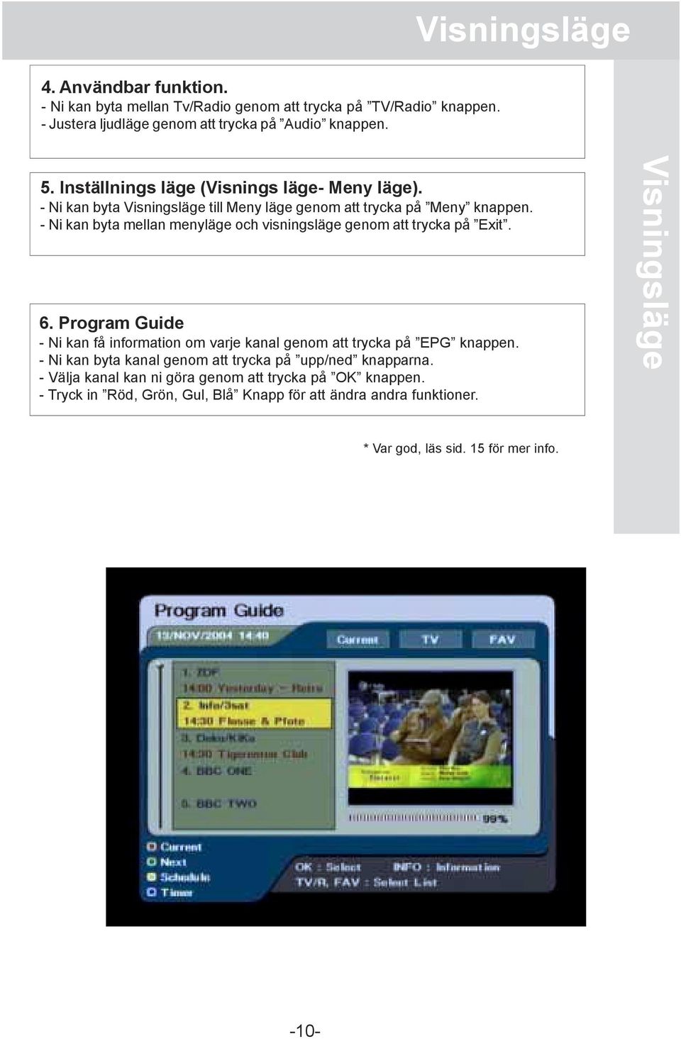 - Ni kan byta mellan menyläge och visningsläge genom att trycka på Exit. 6. Program Guide - Ni kan få information om varje kanal genom att trycka på EPG knappen.