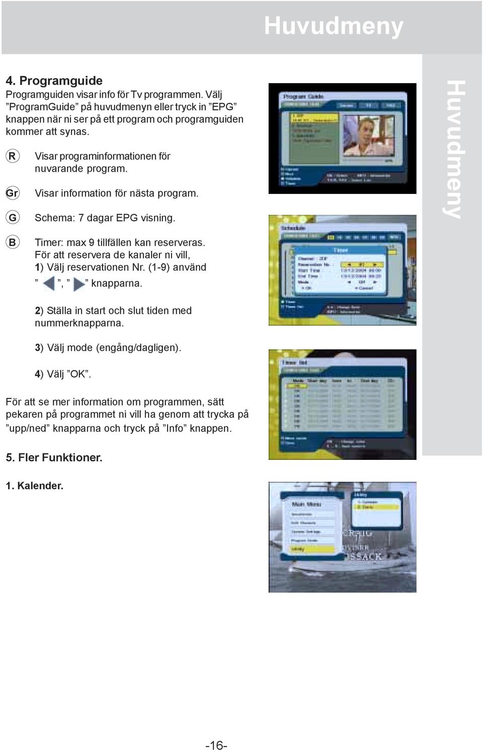 Visar information för nästa program. Schema: 7 dagar EPG visning. Huvudmeny B Timer: max 9 tillfällen kan reserveras. För att reservera de kanaler ni vill, 1) Välj reservationen Nr.