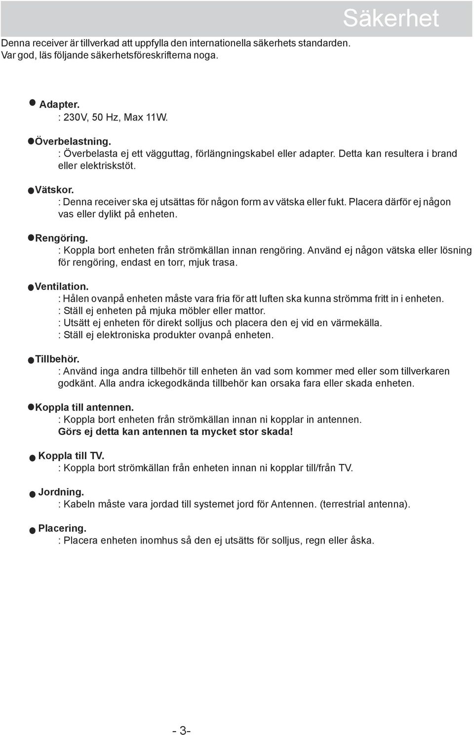 Placera därför ej någon vas eller dylikt på enheten. Rengöring. : Koppla bort enheten från strömkällan innan rengöring. Använd ej någon vätska eller lösning för rengöring, endast en torr, mjuk trasa.