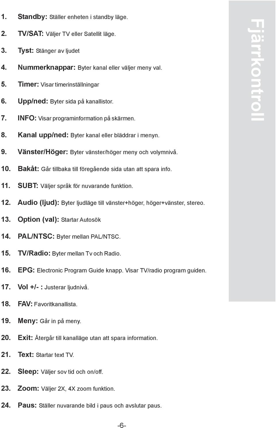 Vänster/Höger: Byter vänster/höger meny och volymnivå. 10. Bakåt: Går tillbaka till föregående sida utan att spara info. 11. SUBT: Väljer språk för nuvarande funktion. 12.